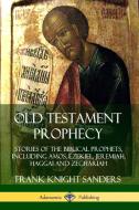 Old Testament Prophecy: Stories of the Biblical Prophets, including Amos, Ezekiel, Jeremiah, Haggai and Zechariah di Frank Knight Sanders edito da LULU PR