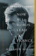 Now All Roads Lead to France: The Last Years of Edward Thomas di Matthew Hollis edito da W W NORTON & CO