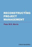 Reconstructing Project Management di Peter W. G. Morris edito da Wiley-Blackwell