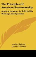 The Principles of American Statesmanship: Andrew Jackson, as Told in His Writings and Speeches di Andrew Jackson edito da Kessinger Publishing