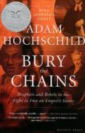 Bury the Chains: Prophets and Rebels in the Fight to Free an Empire's Slaves di Adam Hochschild edito da HOUGHTON MIFFLIN