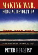 Making War Forging Revolution - Russias Continuum of Crisis 1914-1921 di Peter Holquist edito da Harvard University Press