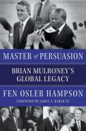Master of Persuasion: Brian Mulroney's Global Legacy di Fen Osler Hampson edito da SIGNAL BOOKS LTD