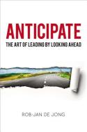 Anticipate: The Art of Leading by Looking Ahead di Rob-Jan De Jong edito da McGraw-Hill Education
