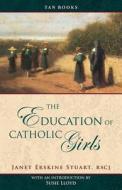 Education of Catholic Girls di Janet Erskine Stuart edito da TAN Books