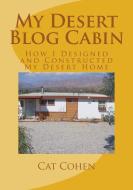 My Desert Blog Cabin: How I Designed and Constructed My Desert Home di Cat Cohen edito da LIGHTNING SOURCE INC