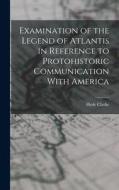 Examination of the Legend of Atlantis in Reference to Protohistoric Communication With America di Hyde Clarke edito da LEGARE STREET PR