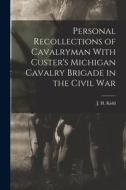 Personal Recollections of Cavalryman With Custer's Michigan Cavalry Brigade in the Civil War di J. H. Kidd edito da LEGARE STREET PR