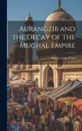 Aurangzíb and the Decay of the Mughal Empire di Stanley Lane-Poole edito da LEGARE STREET PR