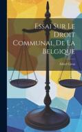 Essai sur le Droit Communal de la Belgique di Alfred Giron edito da LEGARE STREET PR