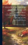 Historical Sketch and Manual of the First Congregational Church in Ridgefield edito da LEGARE STREET PR
