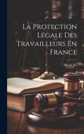 La Protection Légale Des Travailleurs En France di Raoul Jay edito da LEGARE STREET PR
