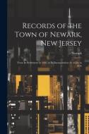 Records of the Town of Newark, New Jersey: From Its Settlement in 1666, to Its Incorporation As a City in 1836 di Newark edito da LEGARE STREET PR