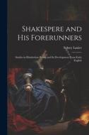 Shakespere and His Forerunners; Studies in Elizabethan Poetry and Its Development From Early English di Sidney Lanier edito da LEGARE STREET PR