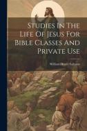 Studies In The Life Of Jesus For Bible Classes And Private Use di William Henry Sallmon edito da LEGARE STREET PR