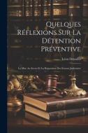 Quelques Réflexions Sur La Détention Préventive: La Mise Au Secret Et La Réparation Des Erreurs Judiciaires di Léon Dessalles edito da LEGARE STREET PR