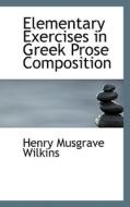 Elementary Exercises In Greek Prose Composition di Henry Musgrave Wilkins edito da Bibliolife