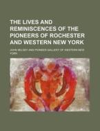The Lives and Reminiscences of the Pioneers of Rochester and Western New York di John Kelsey edito da Rarebooksclub.com