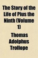 The Story Of The Life Of Pius The Ninth di Thomas Adolphus Trollope edito da General Books