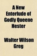 A New Enterlude Of Godly Queene Hester di Walter Wilson Greg edito da General Books