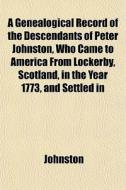 A Genealogical Record Of The Descendants di John Ed. Johnston edito da General Books