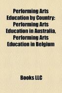 Performing Arts Education By Country: Performing Arts Education In Australia, Performing Arts Education In Belgium edito da Books Llc