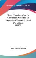 Notes Historiques Sur La Convention Nationale Le Directoire, L'Empire Et L'Exil Des Votants (1893) di Marc Antoine Baudot edito da Kessinger Publishing