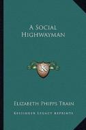 A Social Highwayman di Elizabeth Phipps Train edito da Kessinger Publishing