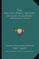 The Life and Public Services of James A. Garfield: A Biographical Sketch di Frank Holcomb Mason edito da Kessinger Publishing