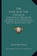 The Pope and the Church: Considered in Their Mutual Relations, with Reference to the Errors of the High Church Party in English; Part I, the Su di Paul Bottalla edito da Kessinger Publishing