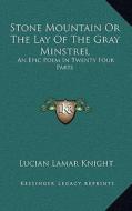 Stone Mountain or the Lay of the Gray Minstrel: An Epic Poem in Twenty Four Parts di Lucian Lamar Knight edito da Kessinger Publishing