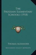 The Prussian Elementary Schools (1918) the Prussian Elementary Schools (1918) di Thomas Alexander edito da Kessinger Publishing