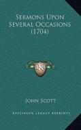 Sermons Upon Several Occasions (1704) di John Scott edito da Kessinger Publishing