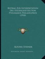 Beitrag Zur Interpretation Des Steuergesetzes Von Ptolemaios Philadelphos (1910) di Alfons Steiner edito da Kessinger Publishing