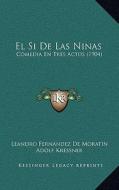 El Si de Las Ninas: Comedia En Tres Actos (1904) di Leandro Fernandez De Moratin edito da Kessinger Publishing