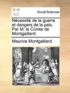 N Cessit De La Guerre Et Dangers De La Paix. Par M. Le Comte De Montgaillard. di Maurice Montgaillard edito da Gale Ecco, Print Editions