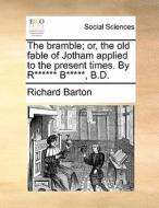 The Bramble; Or, The Old Fable Of Jotham Applied To The Present Times. By R****** B*****, B.d di Richard Barton edito da Gale Ecco, Print Editions