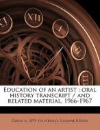 Education Of An Artist : Oral History Tr di Glenn A. 1895- Ive Wessels, Suzanne B. Riess edito da Nabu Press
