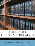 The higher Christian education di Benjamin W. 1816-1889 Dwight edito da Nabu Press