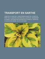 Transport En Sarthe: Gare de La Sarthe, Ligne Ferroviaire de La Sarthe, Pont de La Sarthe, Routes de La Sarthe, Transport Au Mans, Histoire di Source Wikipedia edito da Books LLC, Wiki Series
