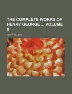The Complete Works of Henry George Volume 8 di Henry George edito da Rarebooksclub.com