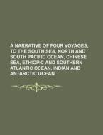 A   Narrative of Four Voyages, to the South Sea, North and South Pacific Ocean, Chinese Sea, Ethiopic and Southern Atlantic Ocean, Indian and Antarcti di Books Group edito da Rarebooksclub.com