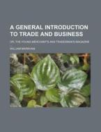 A General Introduction to Trade and Business; Or, the Young Merchant's and Tradesman's Magazine di William Markham edito da Rarebooksclub.com