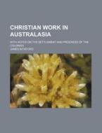 Christian Work in Australasia; With Notes on the Settlement and Progress of the Colonies di James Bickford edito da Rarebooksclub.com