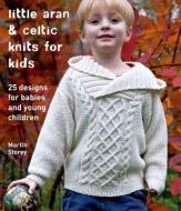 Little Aran & Celtic Knits for Kids: 25 Designs for Babies and Young Children di Martin Storey edito da GRIFFIN