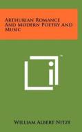 Arthurian Romance and Modern Poetry and Music di William Albert Nitze edito da Literary Licensing, LLC