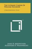 The Literary Career of William Faulkner: A Bibliographical Study di James B. Meriwether edito da Literary Licensing, LLC