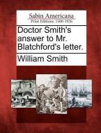 Doctor Smith's Answer to Mr. Blatchford's Letter. di William Smith edito da GALE ECCO SABIN AMERICANA
