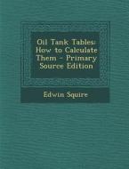 Oil Tank Tables: How to Calculate Them di Edwin Squire edito da Nabu Press
