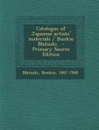 Catalogue of Japanese Artists' Materials / Bunkio Matsuki. di Matsuki Bunkio 1867-1940 edito da Nabu Press